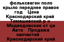 фольксваген поло крыло переднее правое 2015 год › Цена ­ 2 500 - Краснодарский край, Тимашевский р-н, Медведовская ст-ца Авто » Продажа запчастей   . Краснодарский край